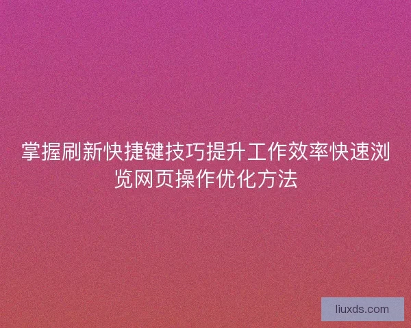 掌握刷新快捷键技巧提升工作效率快速浏览网页操作优化方法