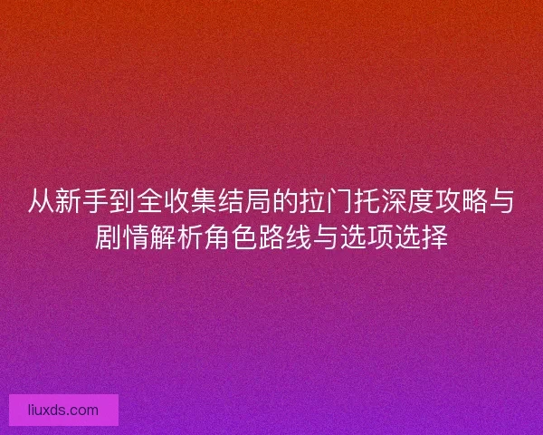 从新手到全收集结局的拉门托深度攻略与剧情解析角色路线与选项选择