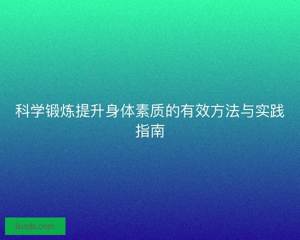 科学锻炼提升身体素质的有效方法与实践指南