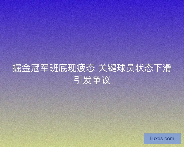 掘金冠军班底现疲态 关键球员状态下滑引发争议 掘金冠军班底现疲态 关键球员状态下滑引发争议